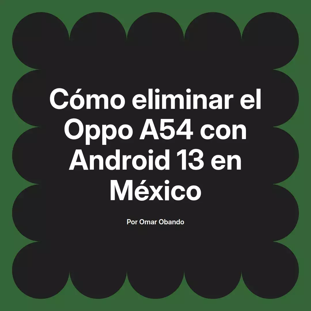 imagen destacada del post con un texto en el centro que dice Cómo eliminar el Oppo A54 con Android 13 en México y abajo del texto aparece el nombre del autor Omar Obando