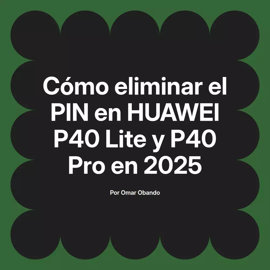 imagen destacada del post con un texto en el centro que dice Cómo eliminar el PIN en HUAWEI P40 Lite y P40 Pro en 2025 y abajo del texto aparece el nombre del autor Omar Obando