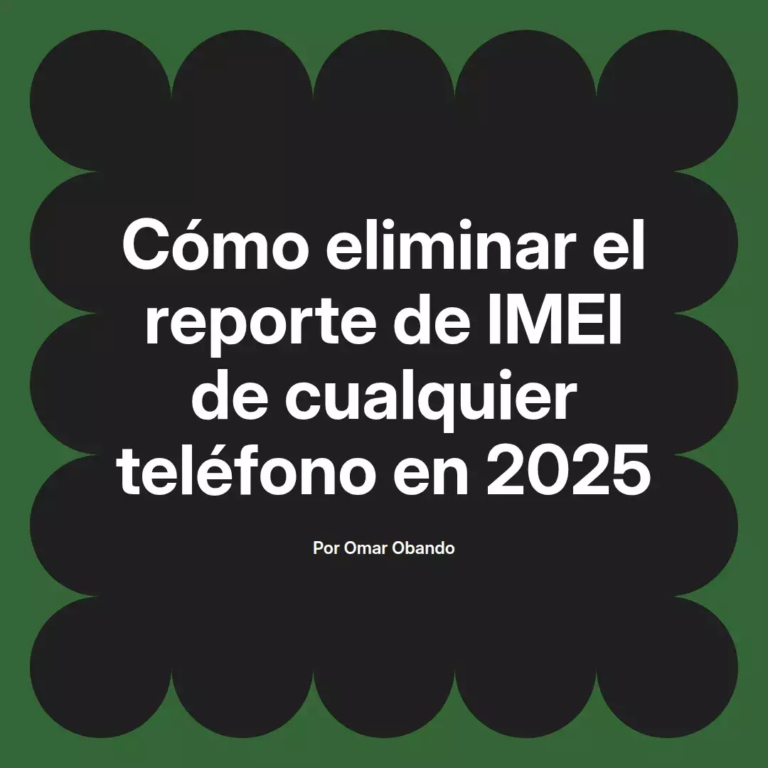 imagen destacada del post con un texto en el centro que dice Cómo eliminar el reporte de IMEI de cualquier teléfono en 2025 y abajo del texto aparece el nombre del autor Omar Obando