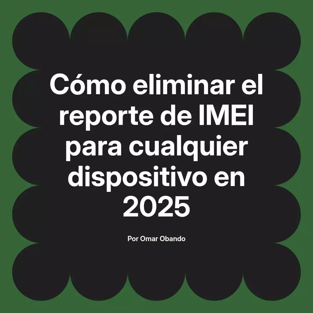 imagen destacada del post con un texto en el centro que dice Cómo eliminar el reporte de IMEI para cualquier dispositivo en 2025 y abajo del texto aparece el nombre del autor Omar Obando