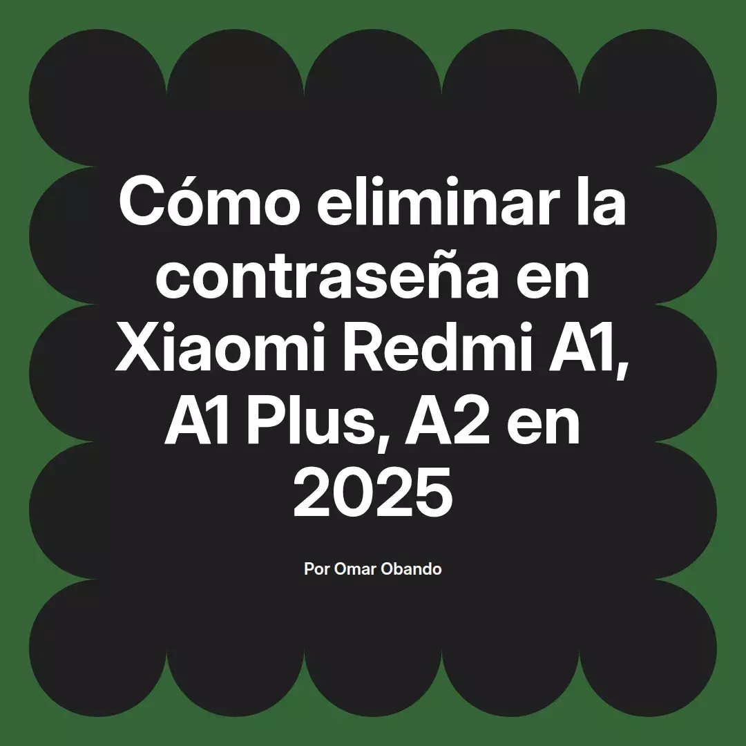 imagen destacada del post con un texto en el centro que dice Cómo eliminar la contraseña en Xiaomi Redmi A1, A1 Plus, A2 en 2025 y abajo del texto aparece el nombre del autor Omar Obando