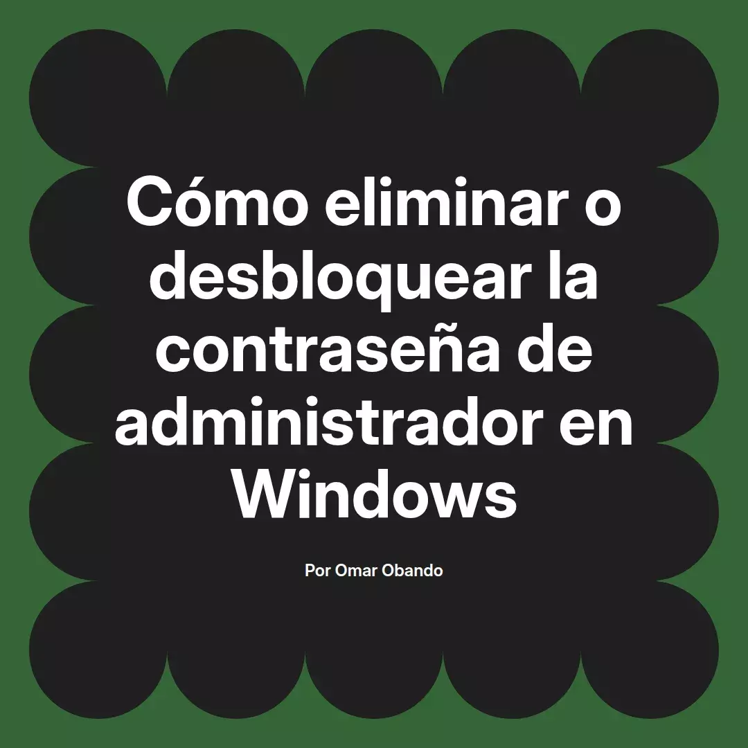imagen destacada del post con un texto en el centro que dice Cómo eliminar o desbloquear la contraseña de administrador en Windows y abajo del texto aparece el nombre del autor Omar Obando
