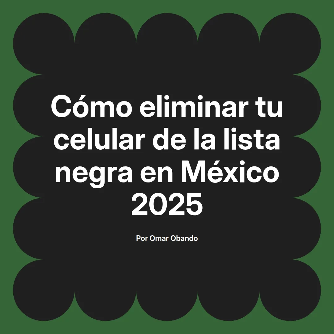 Cómo eliminar tu celular de la lista negra en México 2025