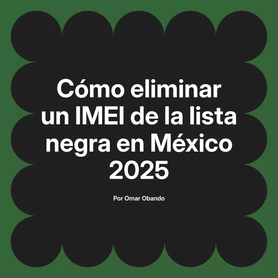 imagen destacada del post con un texto en el centro que dice Cómo eliminar un IMEI de la lista negra en México 2025 y abajo del texto aparece el nombre del autor Omar Obando
