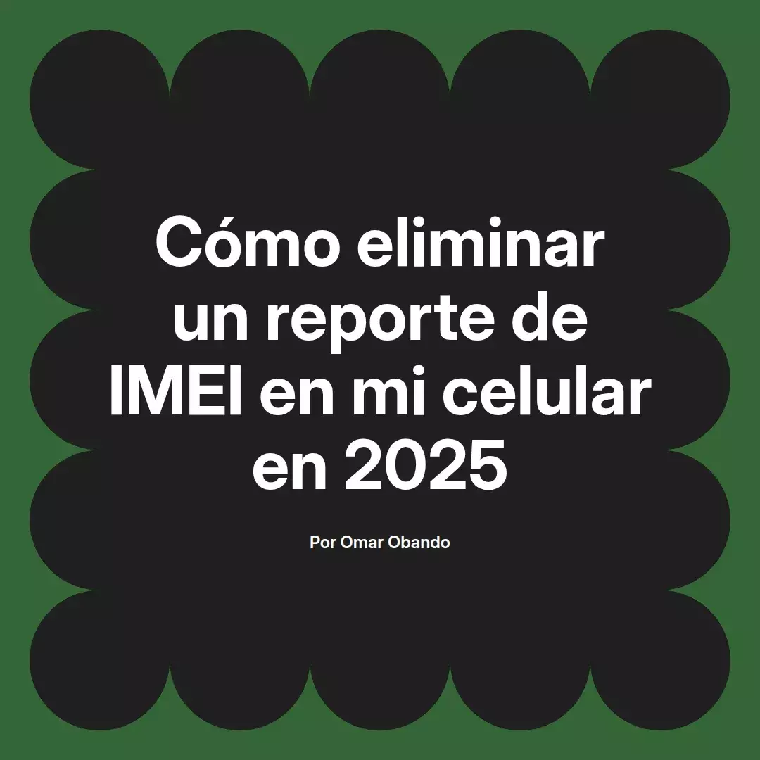 imagen destacada del post con un texto en el centro que dice Cómo eliminar un reporte de IMEI en mi celular en 2025 y abajo del texto aparece el nombre del autor Omar Obando