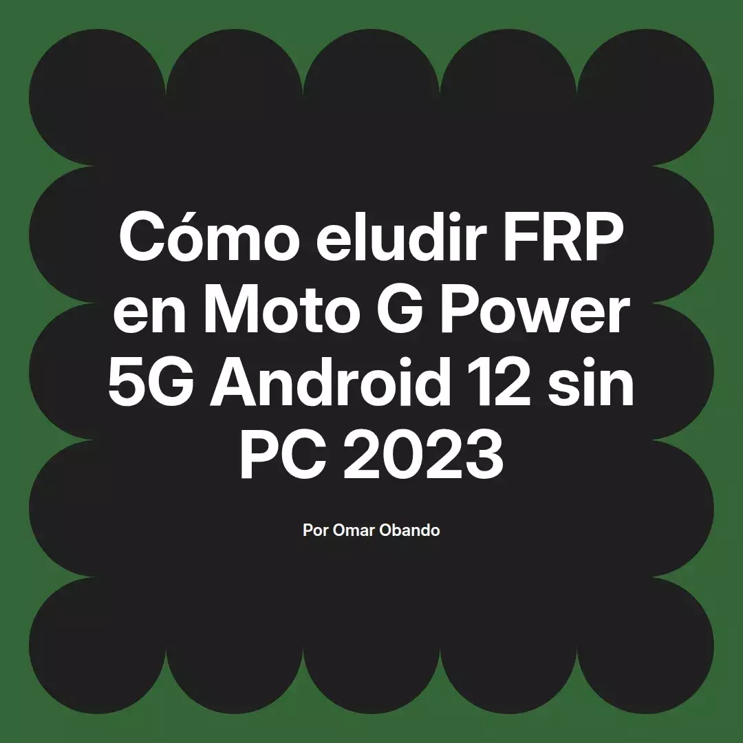 imagen destacada del post con un texto en el centro que dice Cómo eludir FRP en Moto G Power 5G Android 12 sin PC 2023 y abajo del texto aparece el nombre del autor Omar Obando