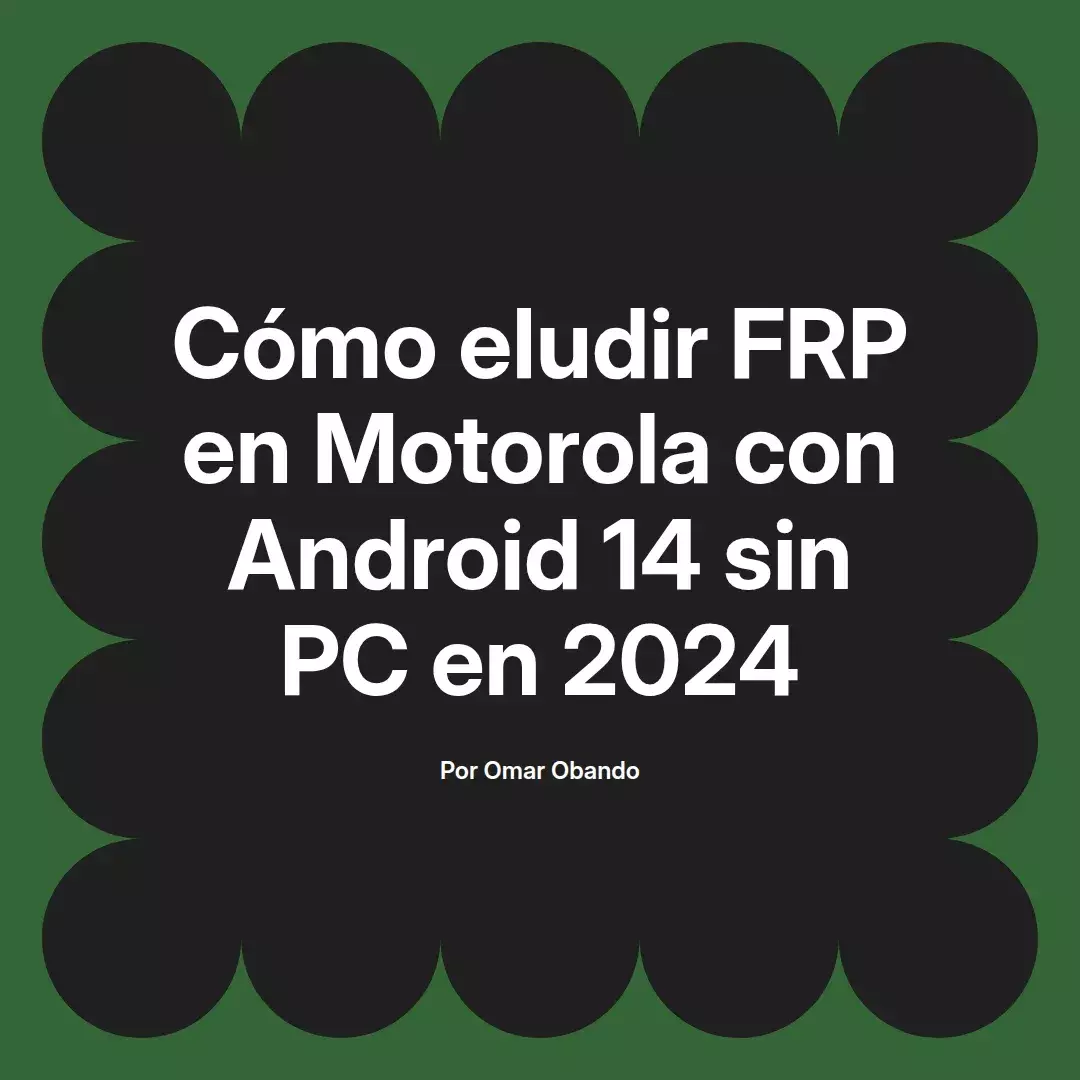 imagen destacada del post con un texto en el centro que dice Cómo eludir FRP en Motorola con Android 14 sin PC en 2024 y abajo del texto aparece el nombre del autor Omar Obando