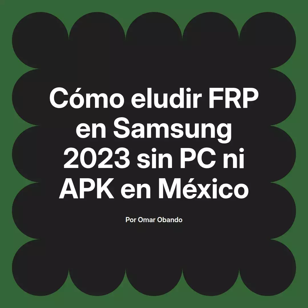 imagen destacada del post con un texto en el centro que dice Cómo eludir FRP en Samsung 2023 sin PC ni APK en México y abajo del texto aparece el nombre del autor Omar Obando