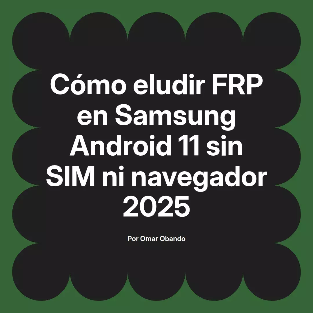imagen destacada del post con un texto en el centro que dice Cómo eludir FRP en Samsung Android 11 sin SIM ni navegador 2025 y abajo del texto aparece el nombre del autor Omar Obando