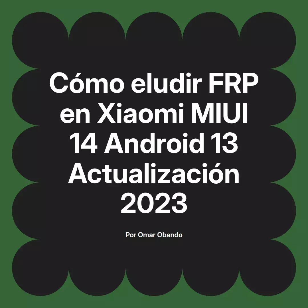 imagen destacada del post con un texto en el centro que dice Cómo eludir FRP en Xiaomi MIUI 14 Android 13 Actualización 2023 y abajo del texto aparece el nombre del autor Omar Obando