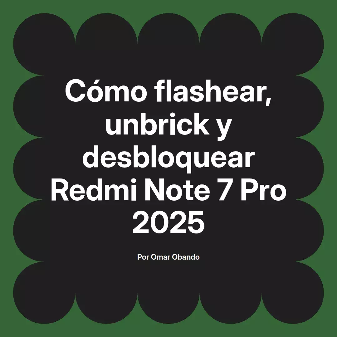 imagen destacada del post con un texto en el centro que dice Cómo flashear, unbrick y desbloquear Redmi Note 7 Pro 2025 y abajo del texto aparece el nombre del autor Omar Obando
