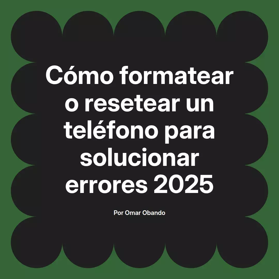 imagen destacada del post con un texto en el centro que dice Cómo formatear o resetear un teléfono para solucionar errores 2025 y abajo del texto aparece el nombre del autor Omar Obando