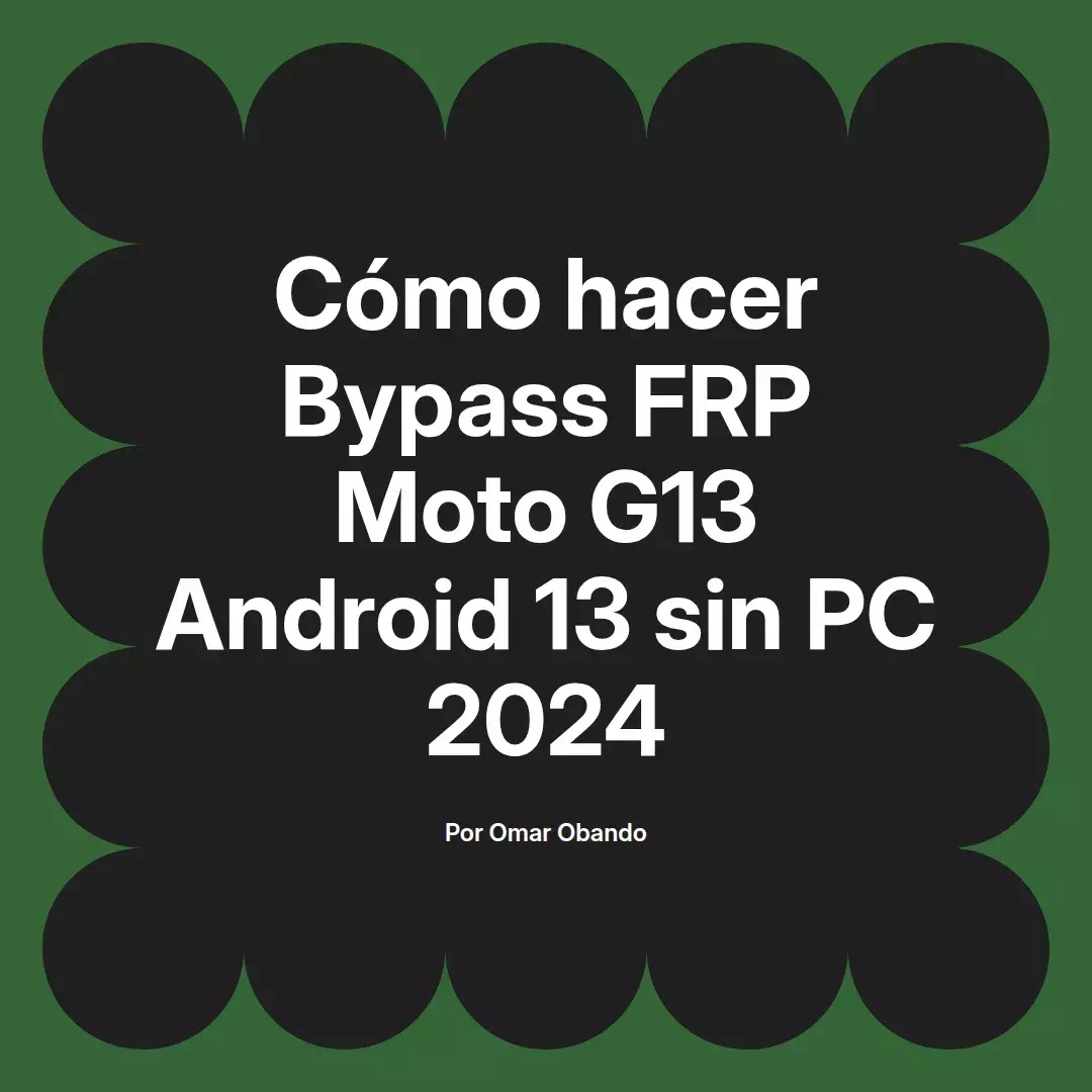 imagen destacada del post con un texto en el centro que dice Cómo hacer Bypass FRP Moto G13 Android 13 sin PC 2024 y abajo del texto aparece el nombre del autor Omar Obando