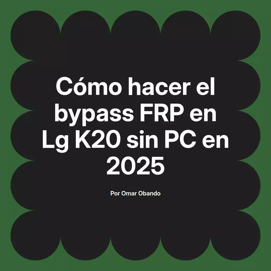 imagen destacada del post con un texto en el centro que dice Cómo hacer el bypass FRP en Lg K20 sin PC en 2025 y abajo del texto aparece el nombre del autor Omar Obando