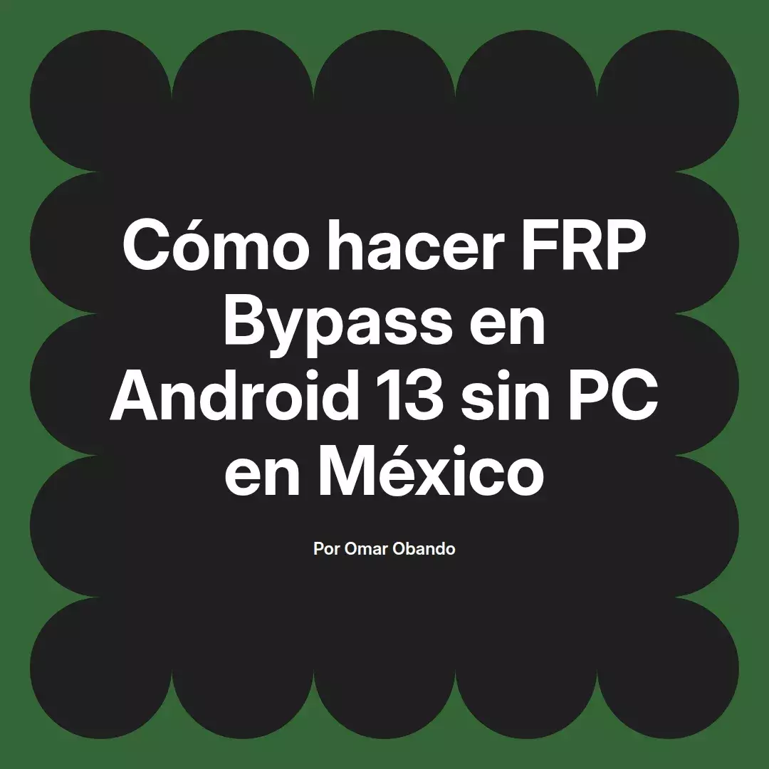 imagen destacada del post con un texto en el centro que dice Cómo hacer FRP Bypass en Android 13 sin PC en México y abajo del texto aparece el nombre del autor Omar Obando