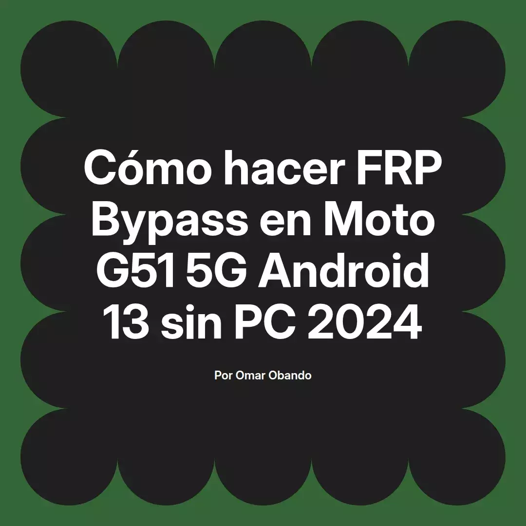 imagen destacada del post con un texto en el centro que dice Cómo hacer FRP Bypass en Moto G51 5G Android 13 sin PC 2024 y abajo del texto aparece el nombre del autor Omar Obando