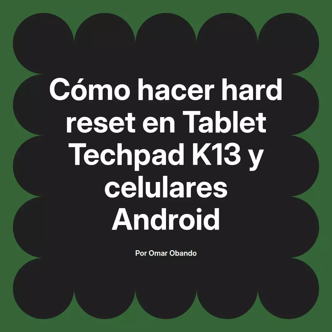 imagen destacada del post con un texto en el centro que dice Cómo hacer hard reset en Tablet Techpad K13 y celulares Android y abajo del texto aparece el nombre del autor Omar Obando
