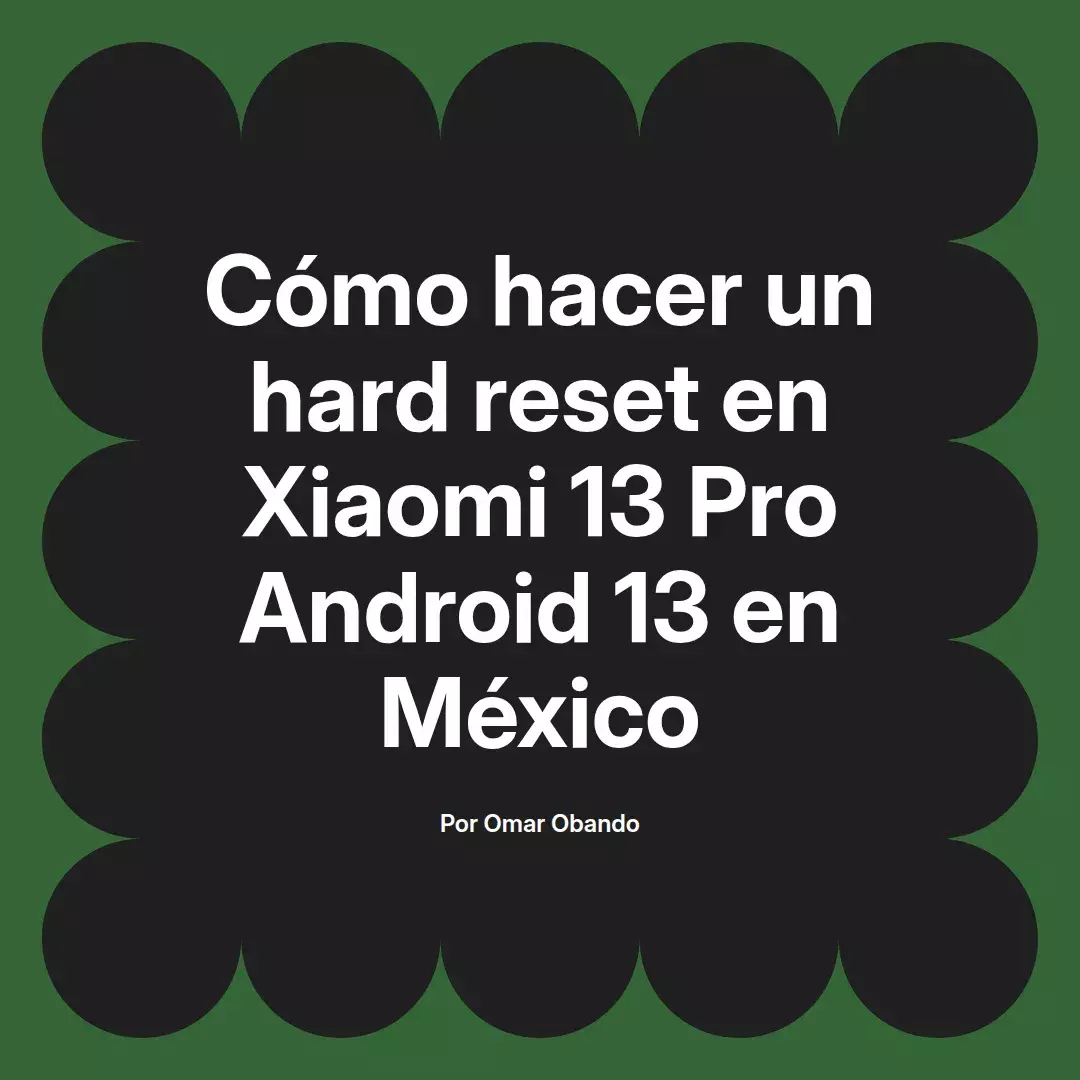 imagen destacada del post con un texto en el centro que dice Cómo hacer un hard reset en Xiaomi 13 Pro Android 13 en México y abajo del texto aparece el nombre del autor Omar Obando