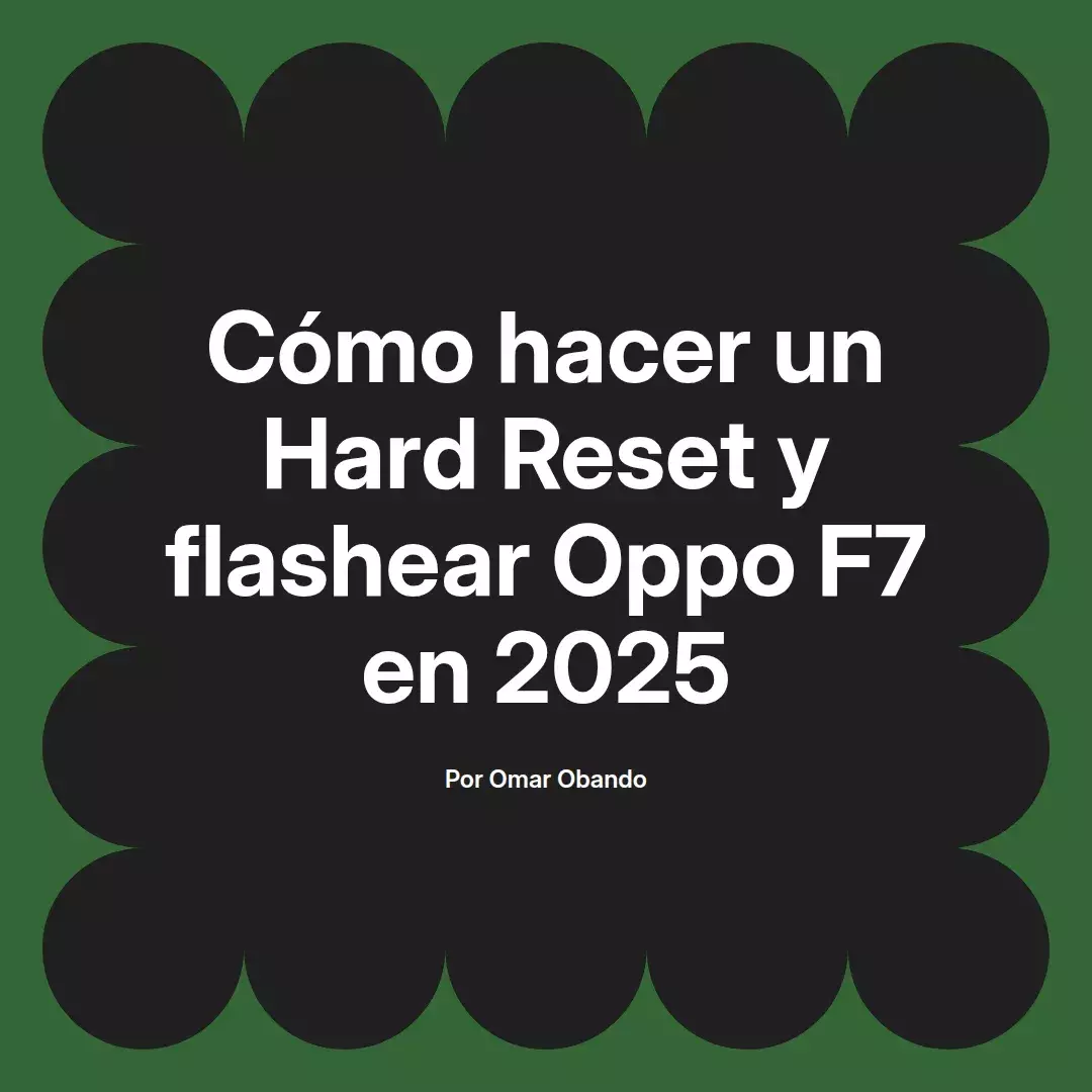 imagen destacada del post con un texto en el centro que dice Cómo hacer un Hard Reset y flashear Oppo F7 en 2025 y abajo del texto aparece el nombre del autor Omar Obando