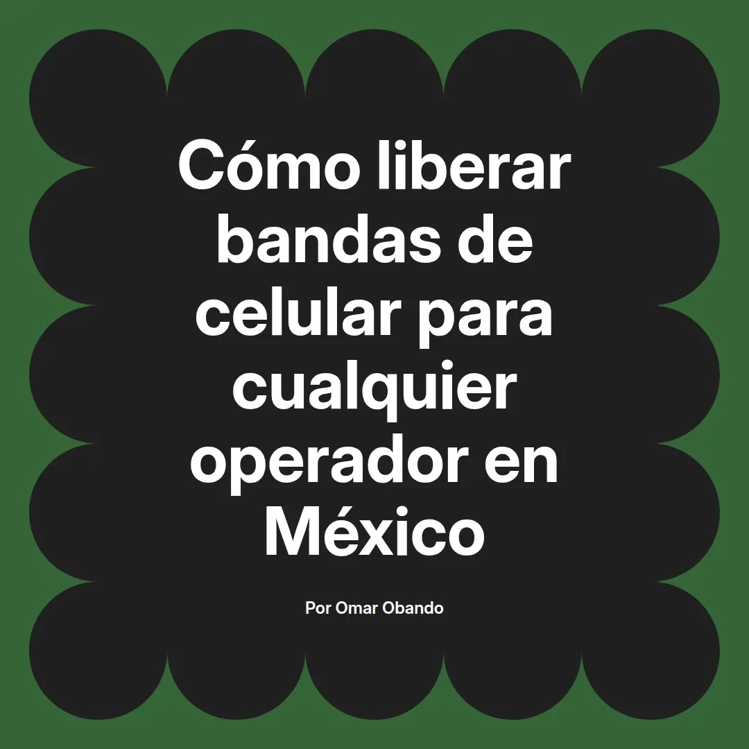 Cómo liberar bandas de celular para cualquier operador en México