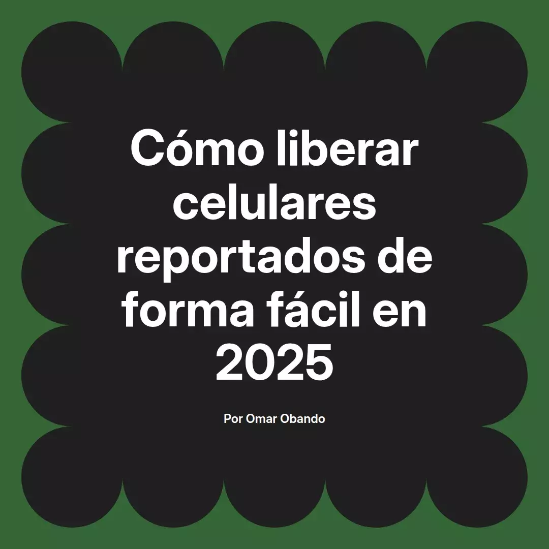 imagen destacada del post con un texto en el centro que dice Cómo liberar celulares reportados de forma fácil en 2025 y abajo del texto aparece el nombre del autor Omar Obando