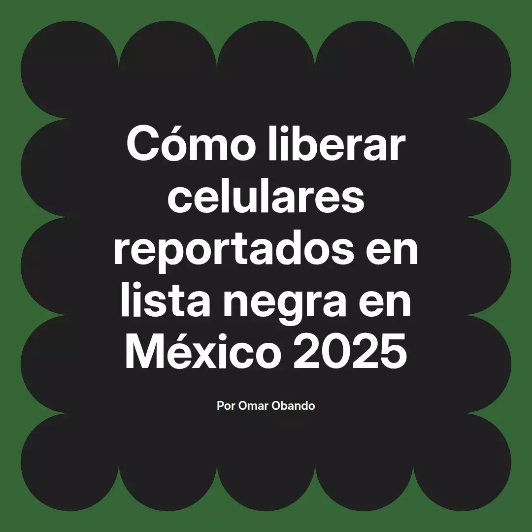 imagen destacada del post con un texto en el centro que dice Cómo liberar celulares reportados en lista negra en México 2025 y abajo del texto aparece el nombre del autor Omar Obando