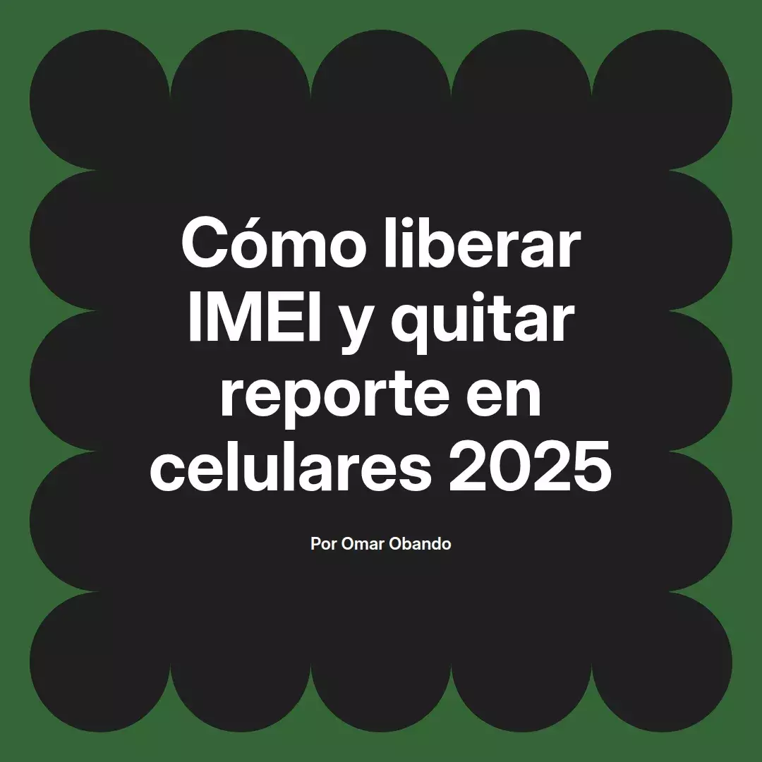 imagen destacada del post con un texto en el centro que dice Cómo liberar IMEI y quitar reporte en celulares 2025 y abajo del texto aparece el nombre del autor Omar Obando