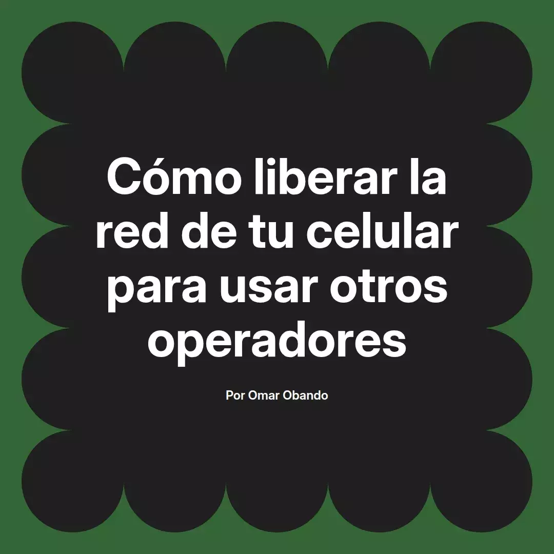 imagen destacada del post con un texto en el centro que dice Cómo liberar la red de tu celular para usar otros operadores y abajo del texto aparece el nombre del autor Omar Obando