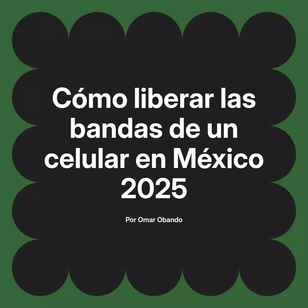 imagen destacada del post con un texto en el centro que dice Cómo liberar las bandas de un celular en México 2025 y abajo del texto aparece el nombre del autor Omar Obando