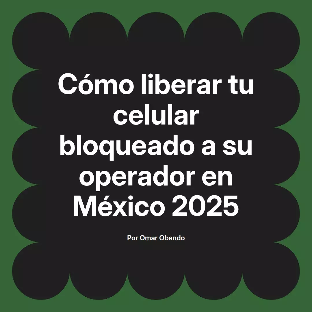 imagen destacada del post con un texto en el centro que dice Cómo liberar tu celular bloqueado a su operador en México 2025 y abajo del texto aparece el nombre del autor Omar Obando