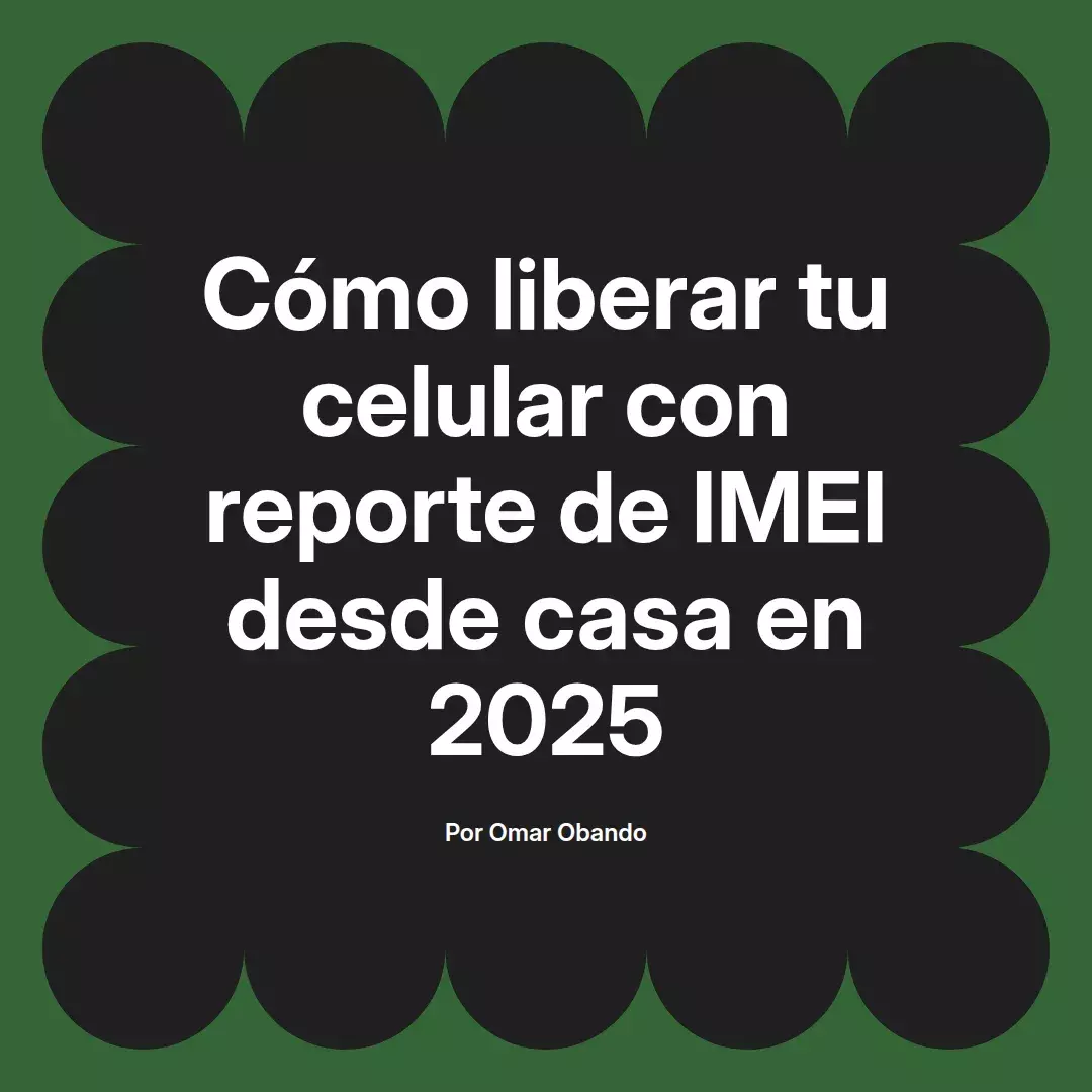 imagen destacada del post con un texto en el centro que dice Cómo liberar tu celular con reporte de IMEI desde casa en 2025 y abajo del texto aparece el nombre del autor Omar Obando