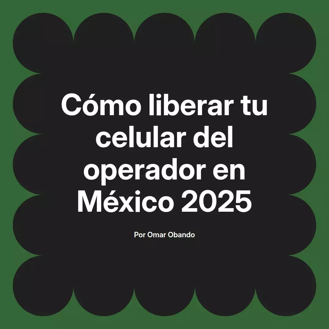 imagen destacada del post con un texto en el centro que dice Cómo liberar tu celular del operador en México 2025 y abajo del texto aparece el nombre del autor Omar Obando
