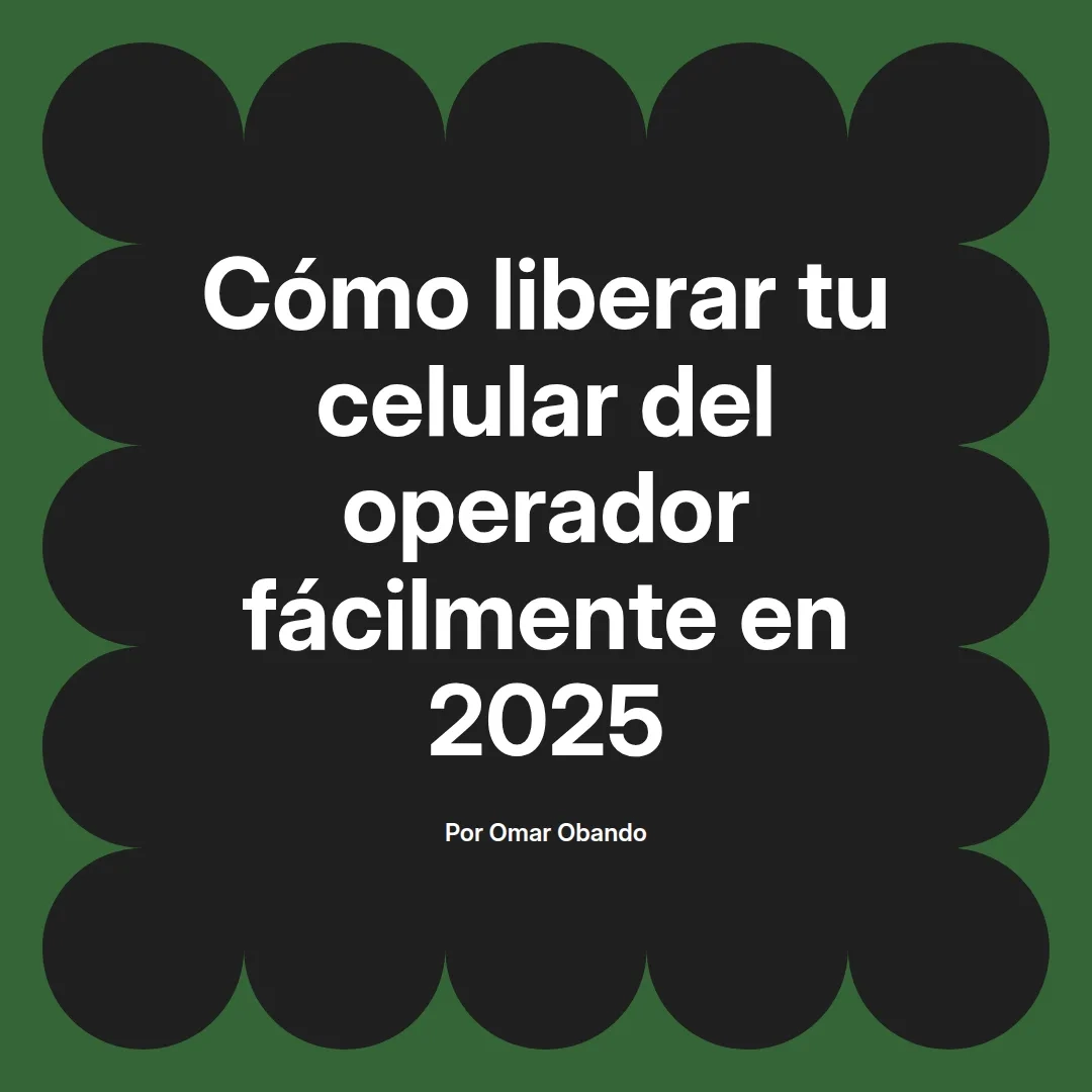Cómo liberar tu celular del operador fácilmente en 2025