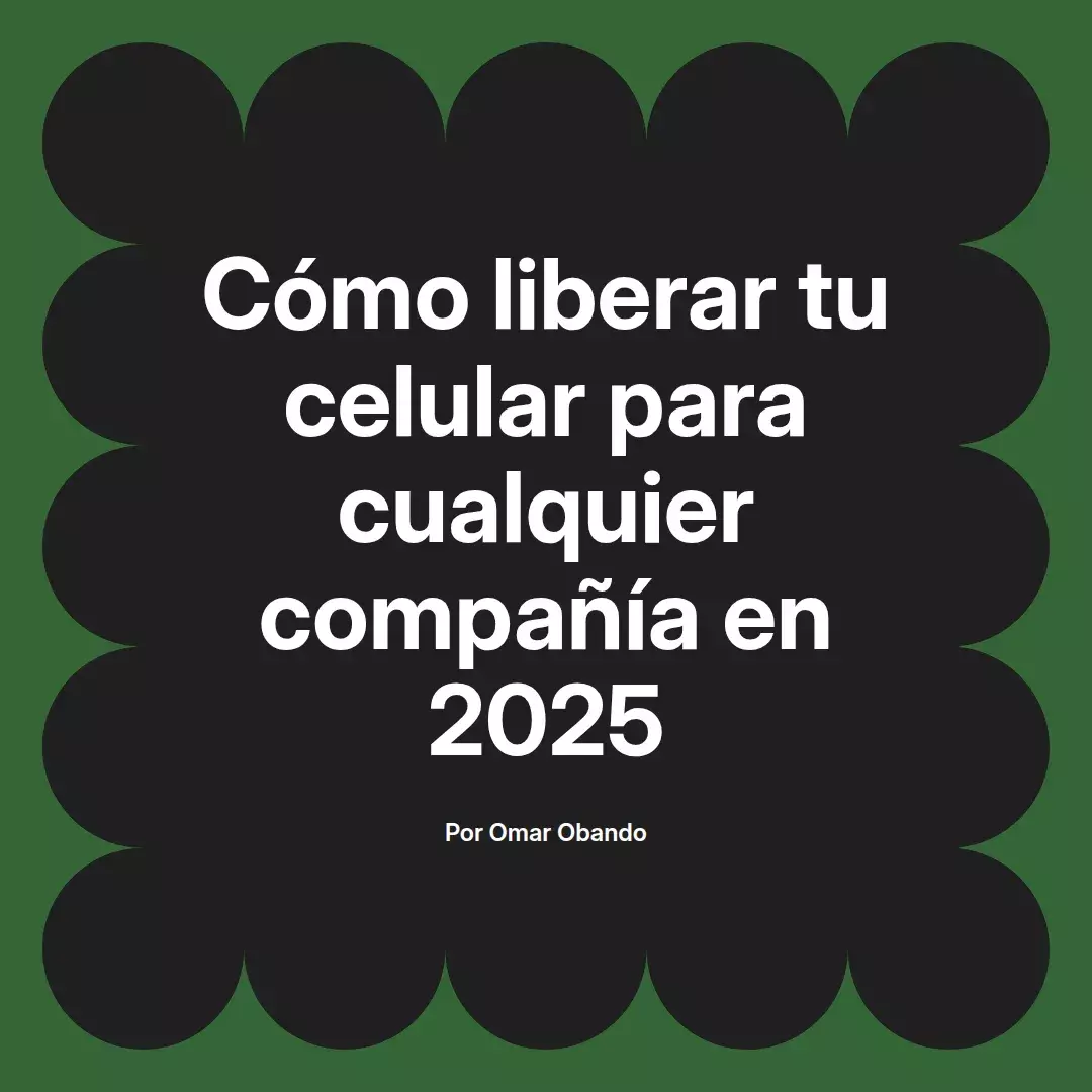 imagen destacada del post con un texto en el centro que dice Cómo liberar tu celular para cualquier compañía en 2025 y abajo del texto aparece el nombre del autor Omar Obando