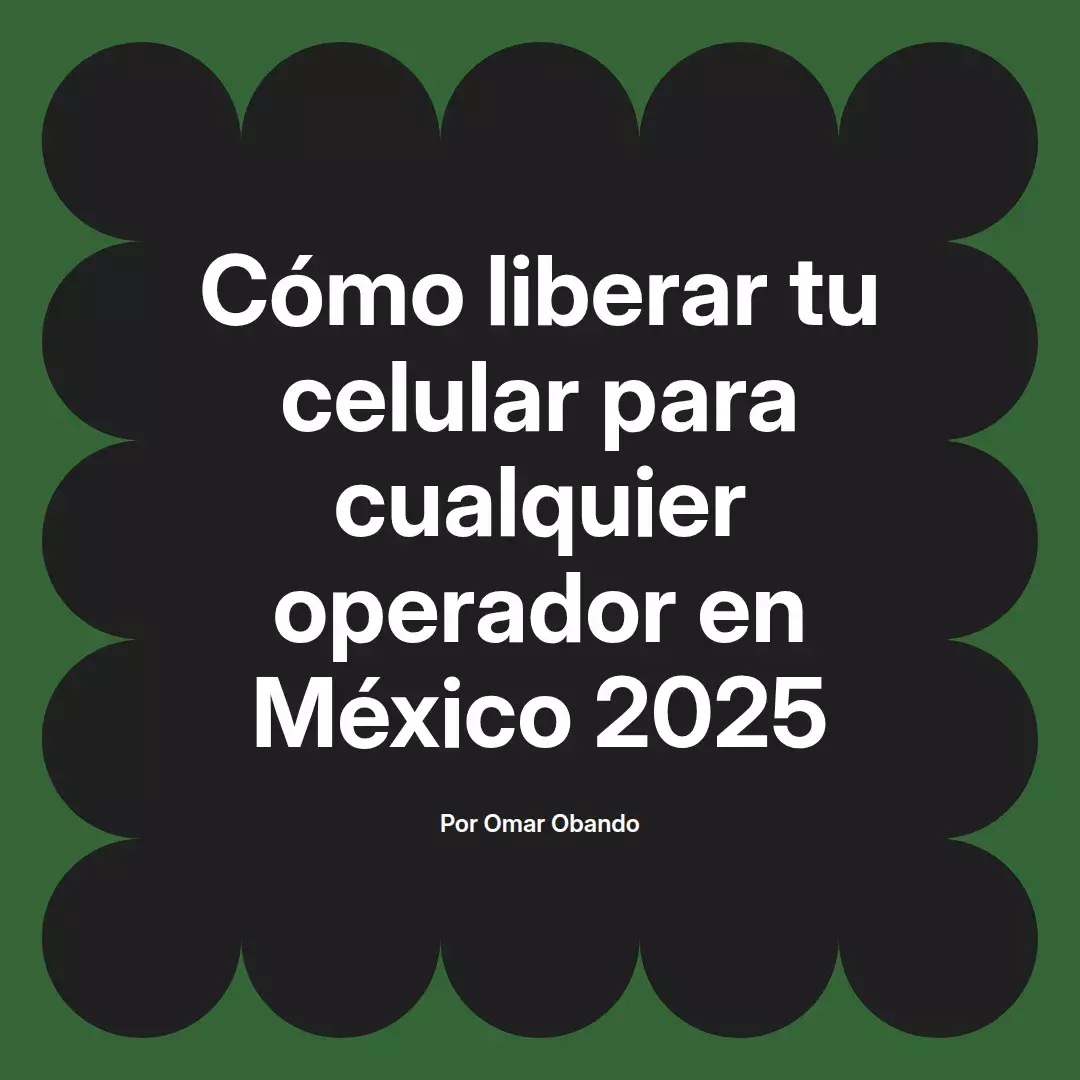 imagen destacada del post con un texto en el centro que dice Cómo liberar tu celular para cualquier operador en México 2025 y abajo del texto aparece el nombre del autor Omar Obando