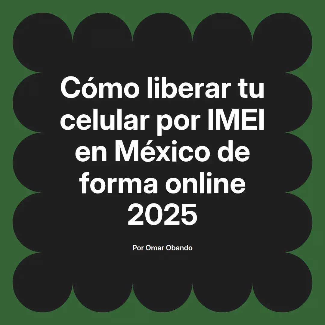 imagen destacada del post con un texto en el centro que dice Cómo liberar tu celular por IMEI en México de forma online 2025 y abajo del texto aparece el nombre del autor Omar Obando