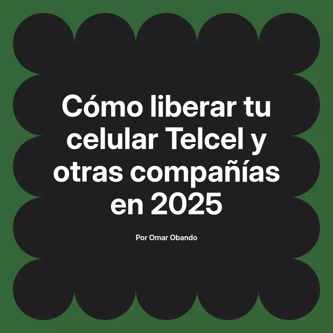 imagen destacada del post con un texto en el centro que dice Cómo liberar tu celular Telcel y otras compañías en 2025 y abajo del texto aparece el nombre del autor Omar Obando