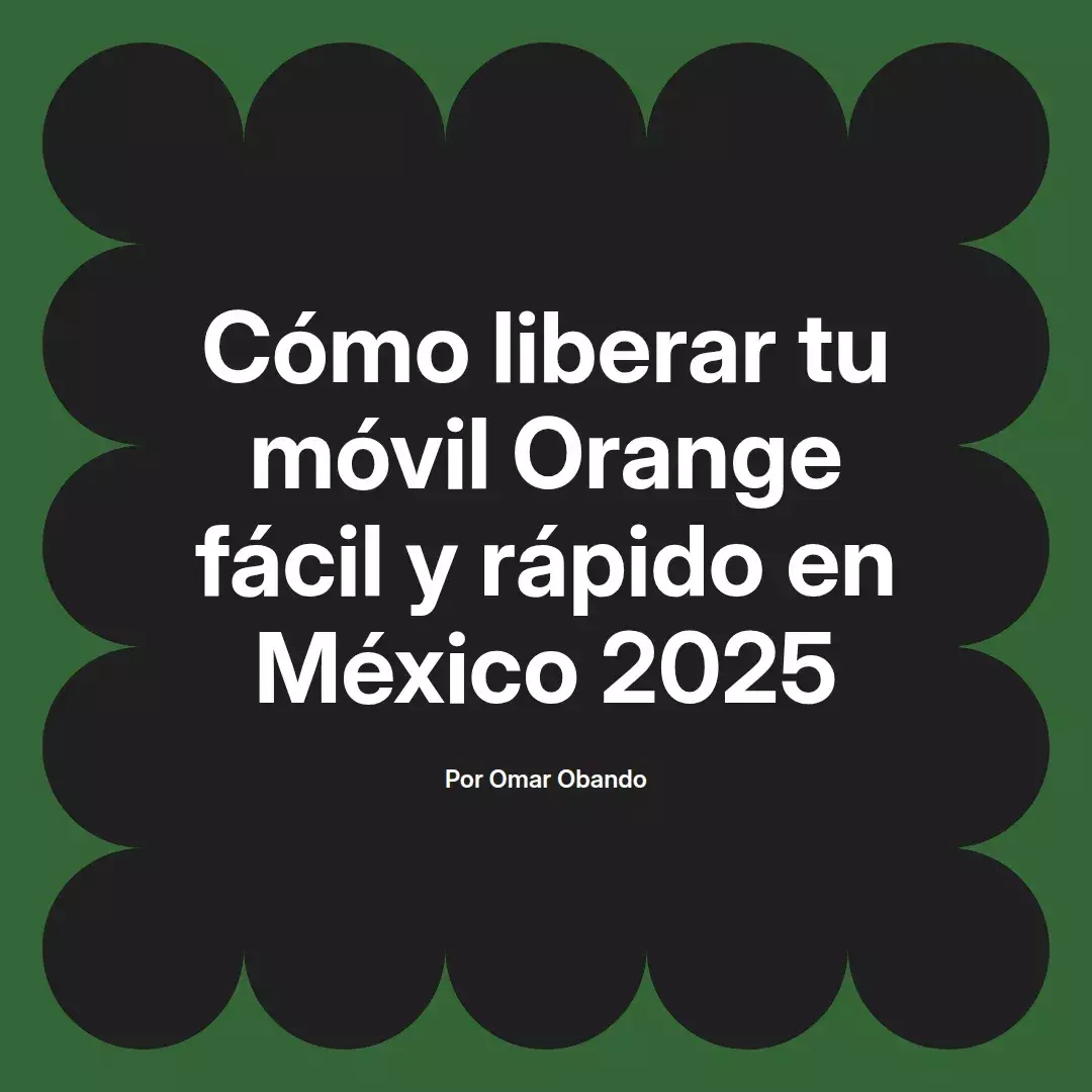 imagen destacada del post con un texto en el centro que dice Cómo liberar tu móvil Orange fácil y rápido en México 2025 y abajo del texto aparece el nombre del autor Omar Obando