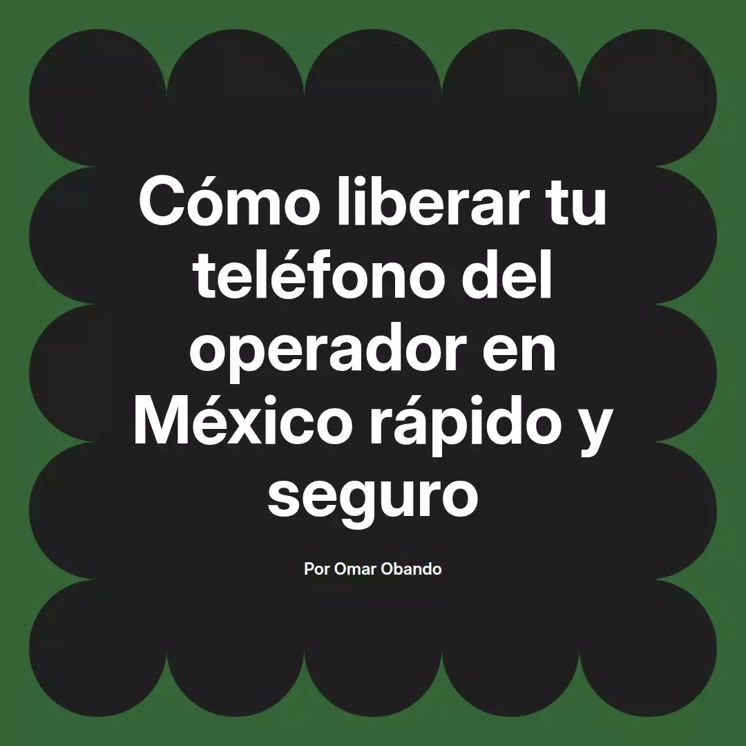 imagen destacada del post con un texto en el centro que dice Cómo liberar tu teléfono del operador en México rápido y seguro y abajo del texto aparece el nombre del autor Omar Obando