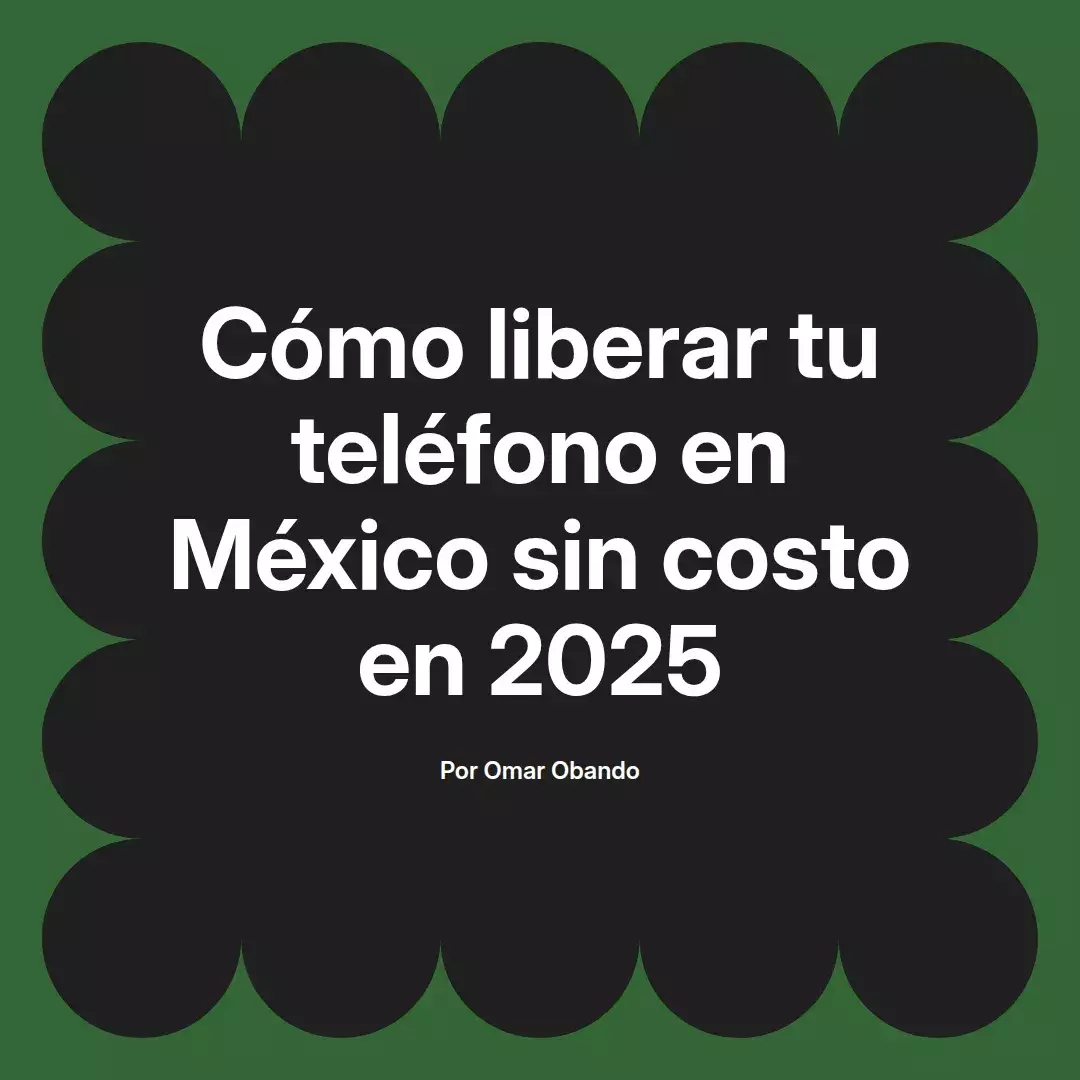 imagen destacada del post con un texto en el centro que dice Cómo liberar tu teléfono en México sin costo en 2025 y abajo del texto aparece el nombre del autor Omar Obando