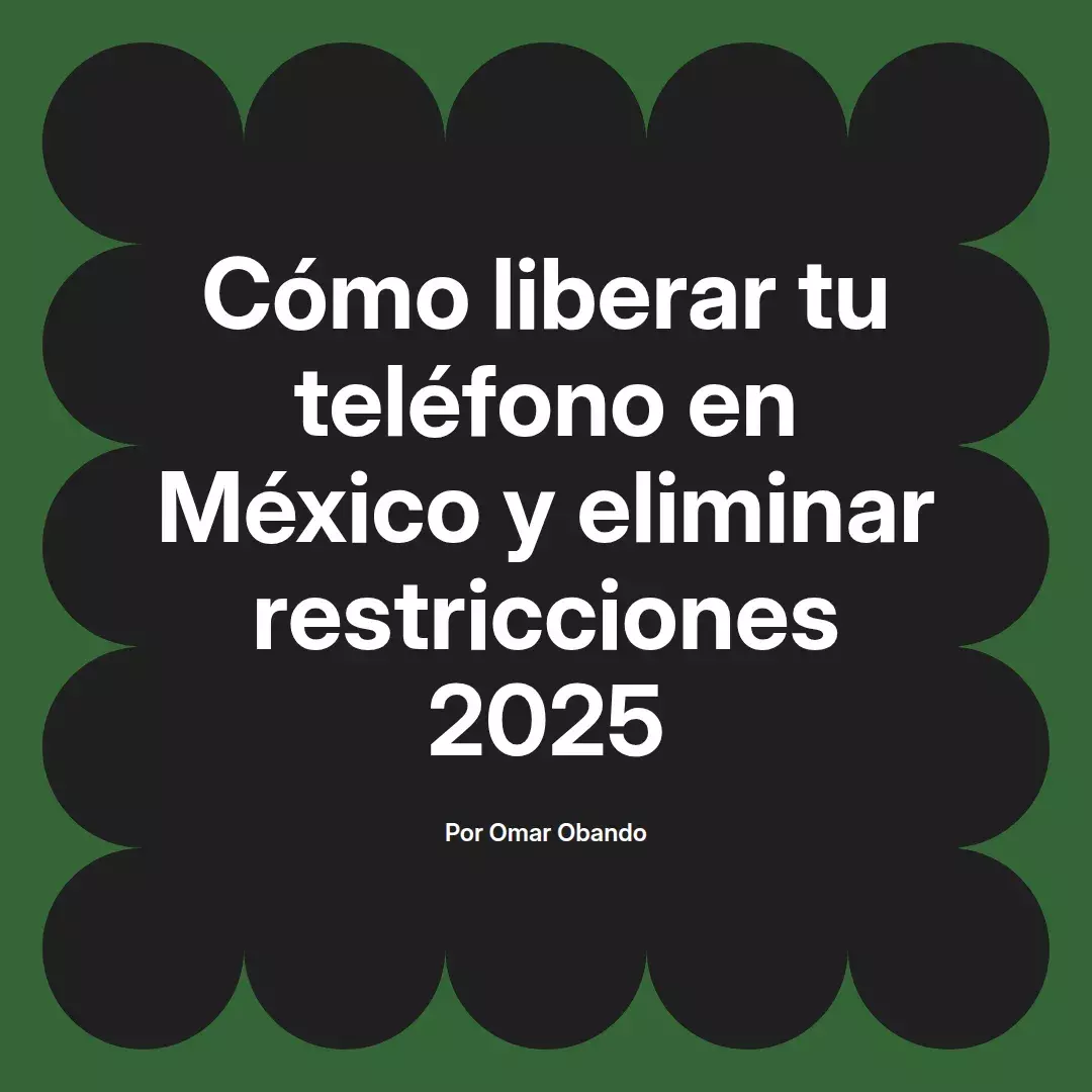 imagen destacada del post con un texto en el centro que dice Cómo liberar tu teléfono en México y eliminar restricciones 2025 y abajo del texto aparece el nombre del autor Omar Obando