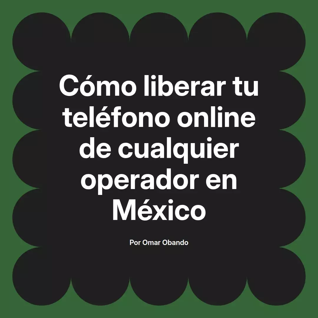 imagen destacada del post con un texto en el centro que dice Cómo liberar tu teléfono online de cualquier operador en México y abajo del texto aparece el nombre del autor Omar Obando