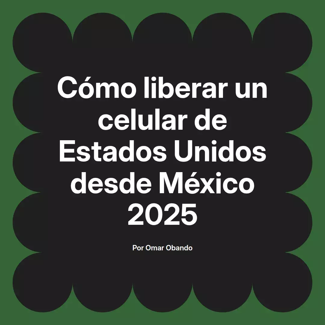 imagen destacada del post con un texto en el centro que dice Cómo liberar un celular de Estados Unidos desde México 2025 y abajo del texto aparece el nombre del autor Omar Obando