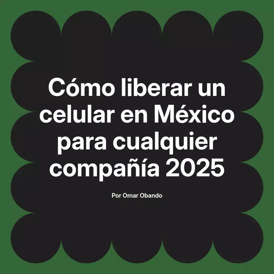 imagen destacada del post con un texto en el centro que dice Cómo liberar un celular en México para cualquier compañía 2025 y abajo del texto aparece el nombre del autor Omar Obando
