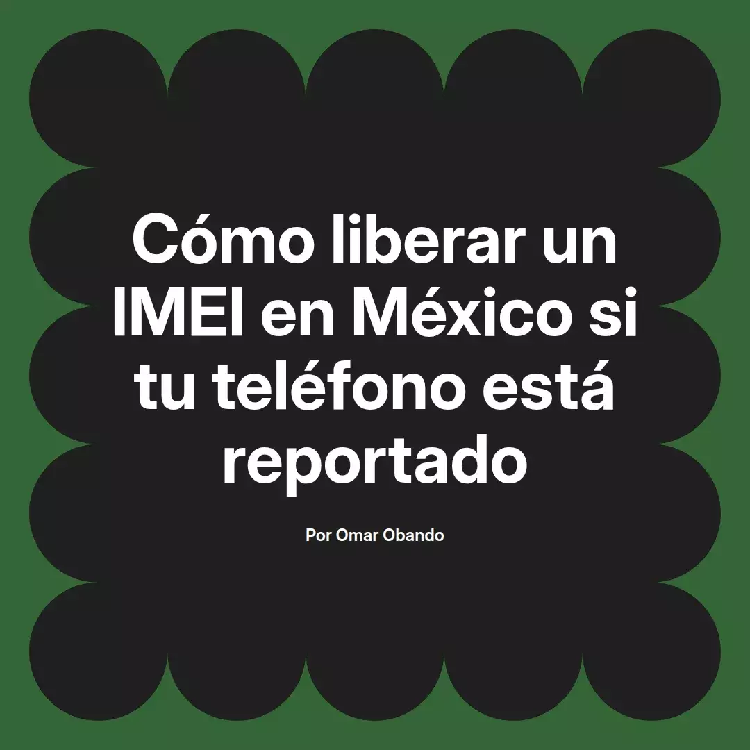 imagen destacada del post con un texto en el centro que dice Cómo liberar un IMEI en México si tu teléfono está reportado y abajo del texto aparece el nombre del autor Omar Obando