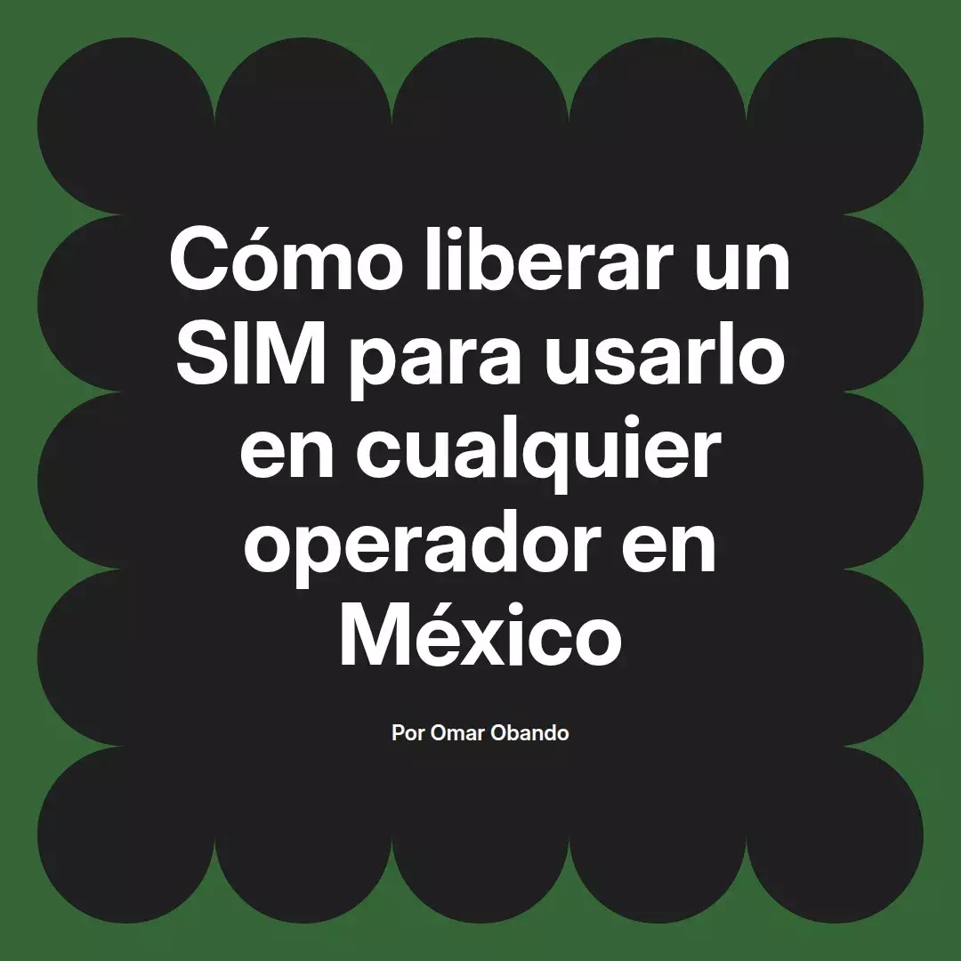 imagen destacada del post con un texto en el centro que dice Cómo liberar un SIM para usarlo en cualquier operador en México y abajo del texto aparece el nombre del autor Omar Obando