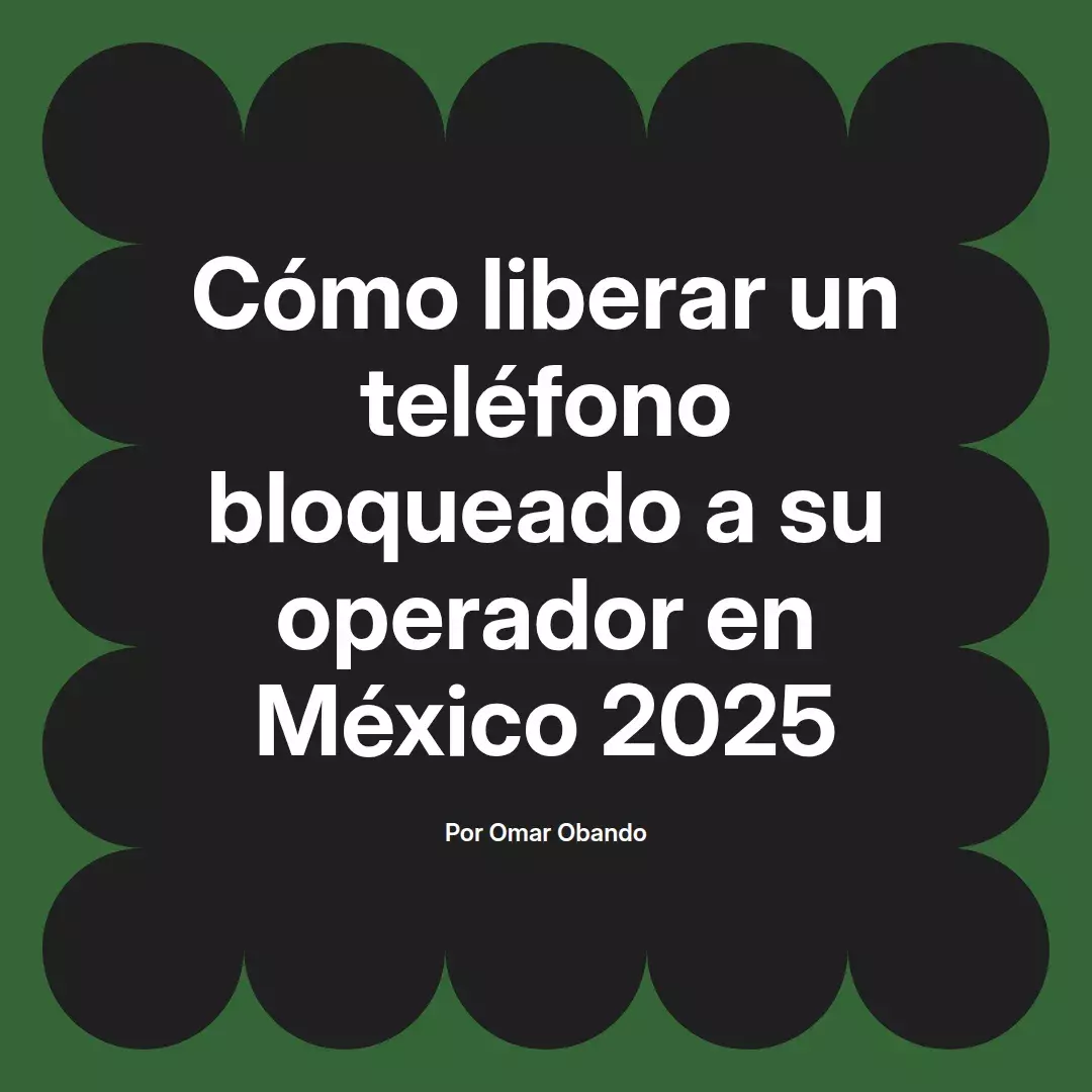 imagen destacada del post con un texto en el centro que dice Cómo liberar un teléfono bloqueado a su operador en México 2025 y abajo del texto aparece el nombre del autor Omar Obando