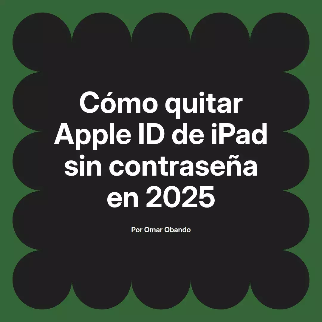 imagen destacada del post con un texto en el centro que dice Cómo quitar Apple ID de iPad sin contraseña en 2025 y abajo del texto aparece el nombre del autor Omar Obando