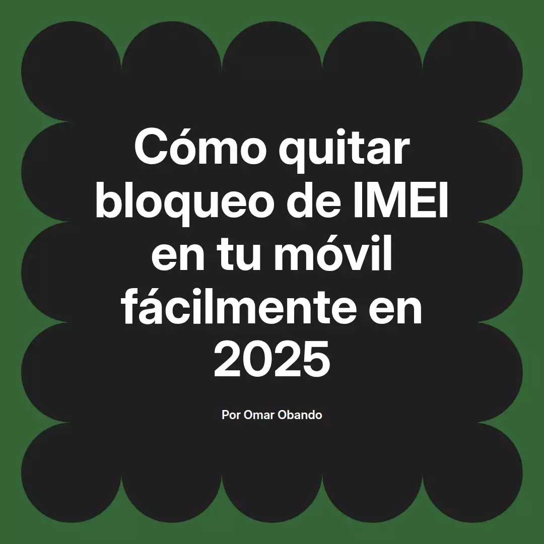 imagen destacada del post con un texto en el centro que dice Cómo quitar bloqueo de IMEI en tu móvil fácilmente en 2025 y abajo del texto aparece el nombre del autor Omar Obando