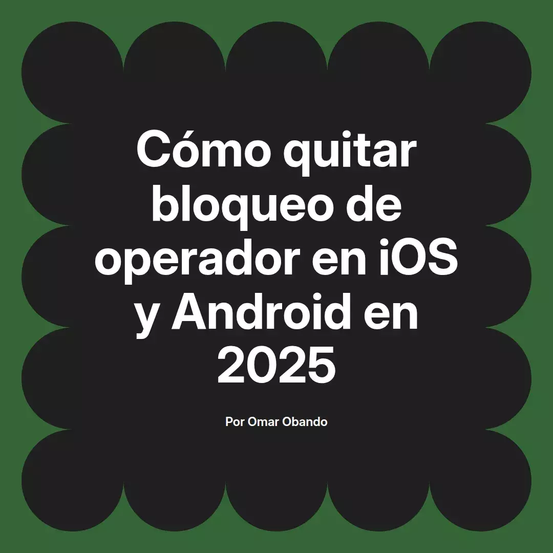 imagen destacada del post con un texto en el centro que dice Cómo quitar bloqueo de operador en iOS y Android en 2025 y abajo del texto aparece el nombre del autor Omar Obando